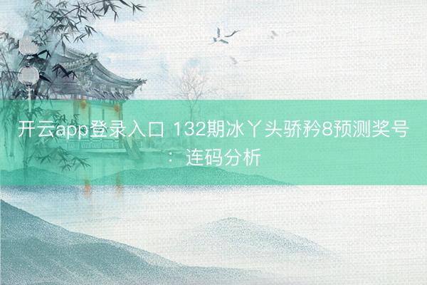 开云app登录入口 132期冰丫头骄矜8预测奖号：连码分析