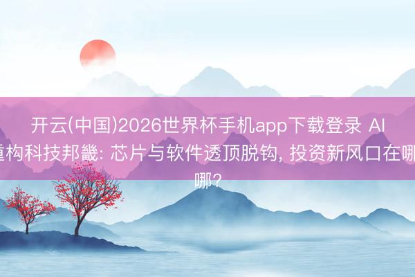 开云(中国)2026世界杯手机app下载登录 AI重构科技邦畿: 芯片与软件透顶脱钩， 投资新风口在哪?