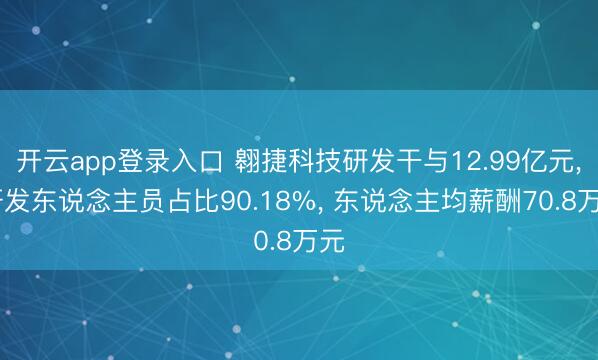 开云app登录入口 翱捷科技研发干与12.99亿元, 研发东说念主员占比90.18%, 东说念主均薪酬70.8万元