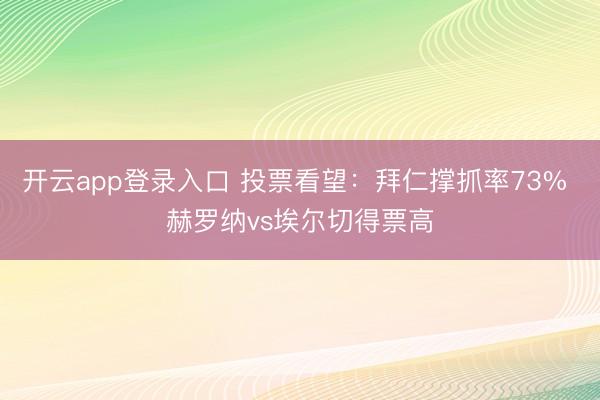 开云app登录入口 投票看望：拜仁撑抓率73% 赫罗纳vs埃尔切得票高