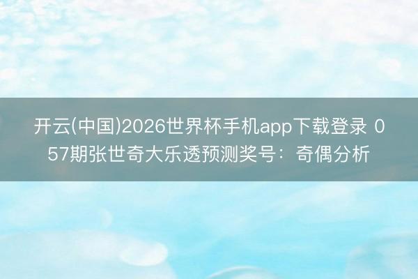开云(中国)2026世界杯手机app下载登录 057期张世奇大乐透预测奖号：奇偶分析
