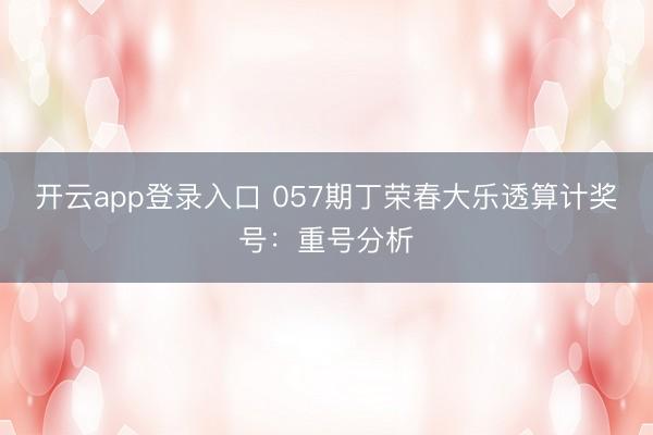 开云app登录入口 057期丁荣春大乐透算计奖号：重号分析