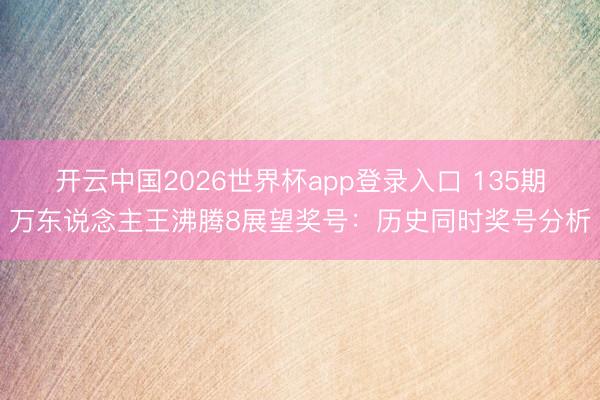 开云中国2026世界杯app登录入口 135期万东说念主王沸腾8展望奖号：历史同时奖号分析