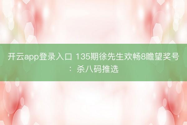开云app登录入口 135期徐先生欢畅8瞻望奖号：杀八码推选
