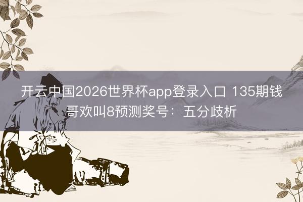 开云中国2026世界杯app登录入口 135期钱哥欢叫8预测奖号：五分歧析