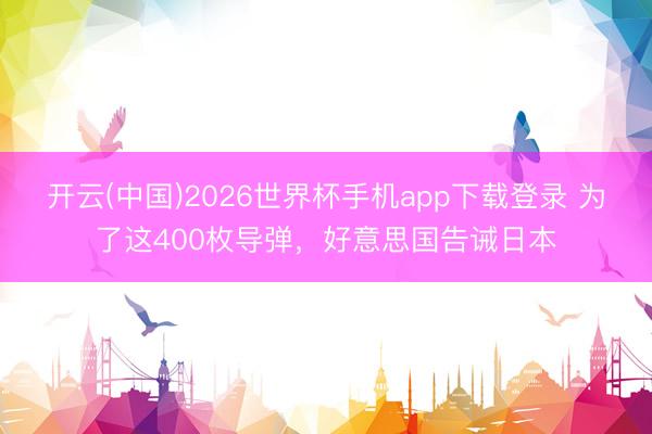 开云(中国)2026世界杯手机app下载登录 为了这400枚导弹，好意思国告诫日本