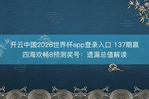 开云中国2026世界杯app登录入口 137期赢四海欢畅8预测奖号：遗漏总值解读