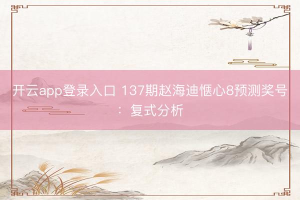 开云app登录入口 137期赵海迪惬心8预测奖号：复式分析