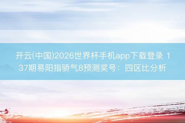 开云(中国)2026世界杯手机app下载登录 137期易阳指骄气8预测奖号：四区比分析