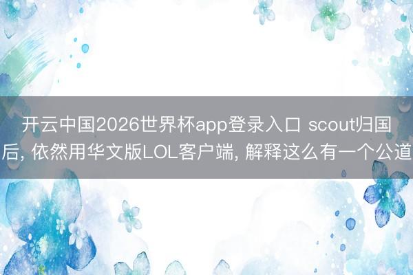 开云中国2026世界杯app登录入口 scout归国后， 依然用华文版LOL客户端， 解释这么有一个公道