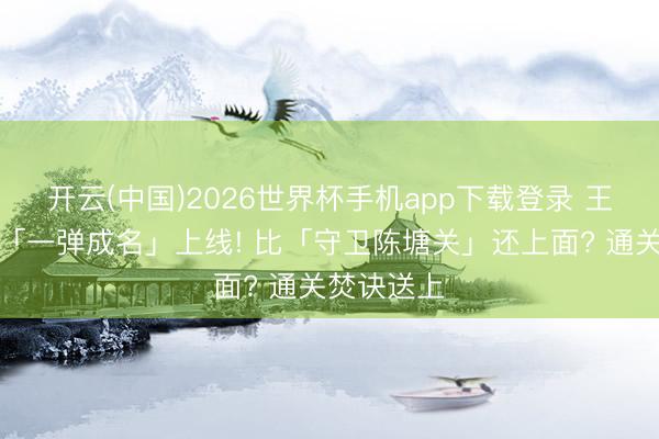 开云(中国)2026世界杯手机app下载登录 王者小游戏「一弹成名」上线! 比「守卫陈塘关」还上面? 通关焚诀送上