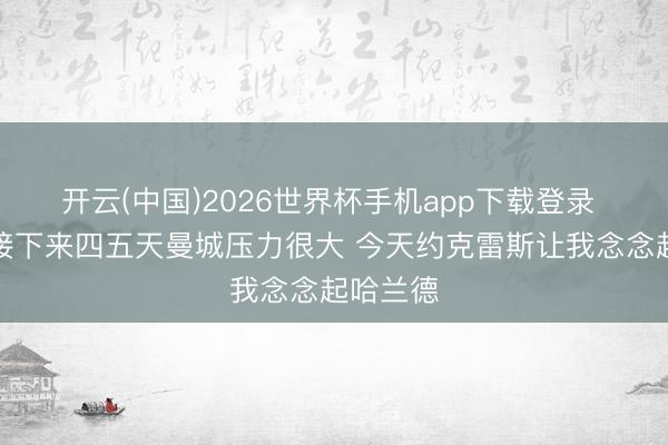 开云(中国)2026世界杯手机app下载登录 默森：接下来四五天曼城压力很大 今天约克雷斯让我念念起哈兰德