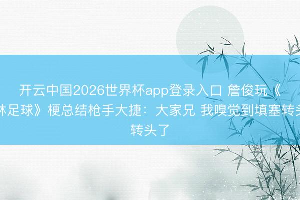 开云中国2026世界杯app登录入口 詹俊玩《少林足球》梗总结枪手大捷：大家兄 我嗅觉到填塞转头了