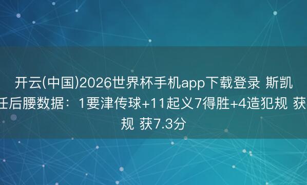 开云(中国)2026世界杯手机app下载登录 斯凯利出任后腰数据：1要津传球+11起义7得胜+4造犯规 获7.3分