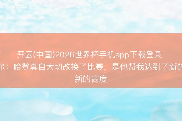 开云(中国)2026世界杯手机app下载登录 米切尔：哈登真自大切改换了比赛，是他帮我达到了新的高度