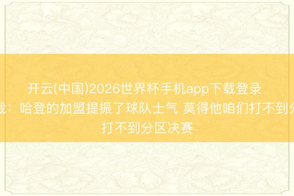 开云(中国)2026世界杯手机app下载登录 骑士总裁：哈登的加盟提振了球队士气 莫得他咱们打不到分区决赛