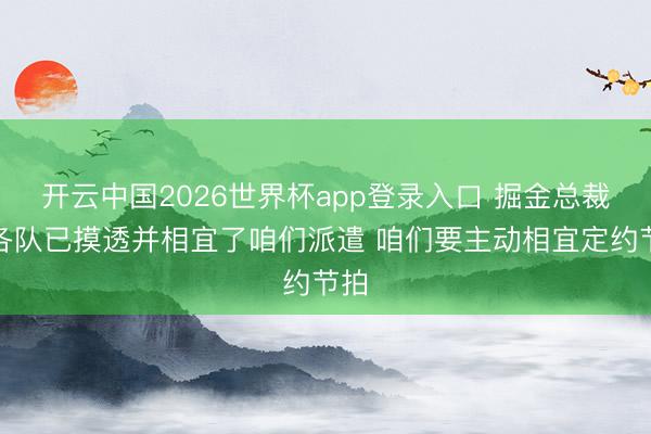 开云中国2026世界杯app登录入口 掘金总裁：各队已摸透并相宜了咱们派遣 咱们要主动相宜定约节拍