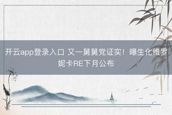 开云app登录入口 又一舅舅党证实!曝生化维罗妮卡RE下月公布