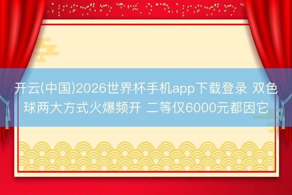 开云(中国)2026世界杯手机app下载登录 双色球两大方式火爆频开 二等仅6000元都因它