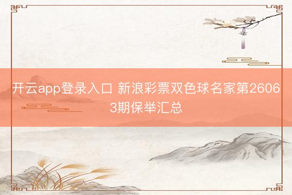 开云app登录入口 新浪彩票双色球名家第26063期保举汇总