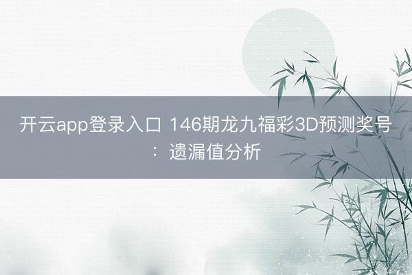 开云app登录入口 146期龙九福彩3D预测奖号：遗漏值分析