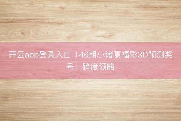 开云app登录入口 146期小诸葛福彩3D预测奖号：跨度领略