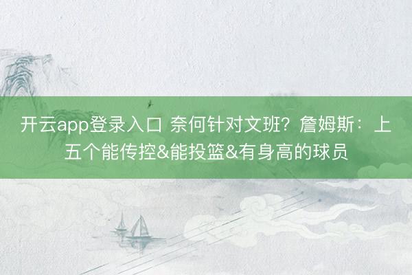 开云app登录入口 奈何针对文班？詹姆斯：上五个能传控&能投篮&有身高的球员