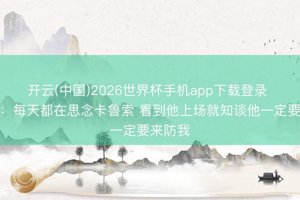 开云(中国)2026世界杯手机app下载登录 詹姆斯：每天都在思念卡鲁索 看到他上场就知谈他一定要来防我