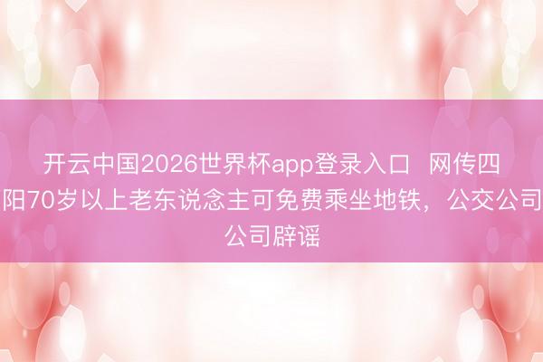 开云中国2026世界杯app登录入口  网传四川资阳70岁以上老东说念主可免费乘坐地铁，公交公司辟谣