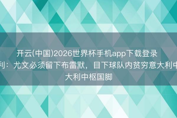 开云(中国)2026世界杯手机app下载登录 塔尔德利：尤文必须留下布雷默，目下球队内贫穷意大利中枢国脚