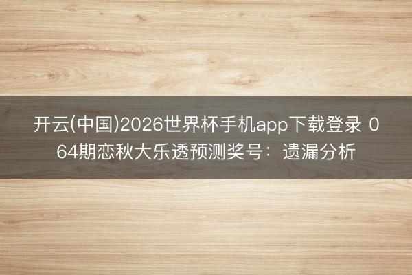 开云(中国)2026世界杯手机app下载登录 064期恋秋大乐透预测奖号：遗漏分析