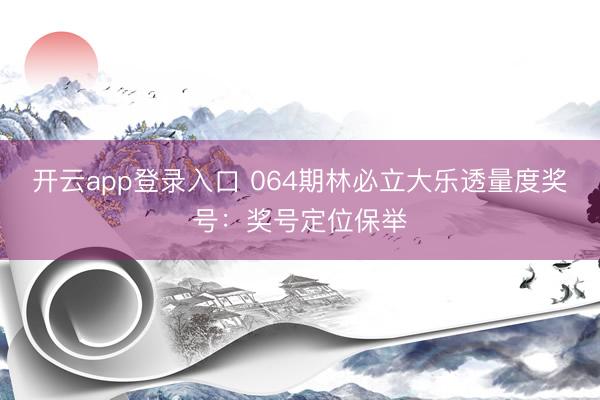 开云app登录入口 064期林必立大乐透量度奖号：奖号定位保举