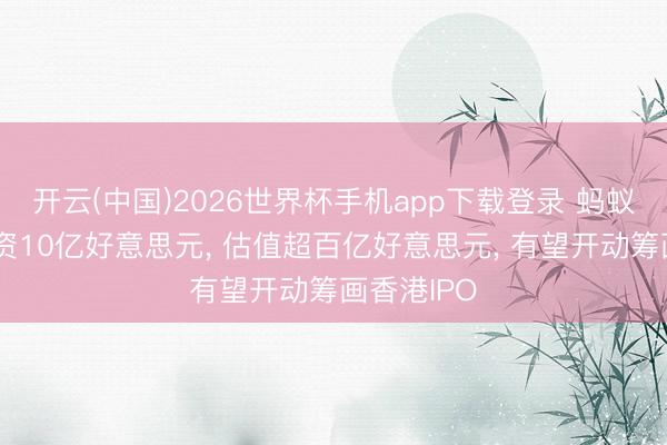 开云(中国)2026世界杯手机app下载登录 蚂蚁国际拟融资10亿好意思元， 估值超百亿好意思元， 有望开动筹画香港IPO