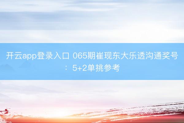 开云app登录入口 065期崔现东大乐透沟通奖号：5+2单挑参考