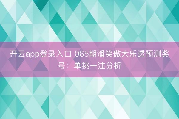 开云app登录入口 065期潘笑傲大乐透预测奖号：单挑一注分析