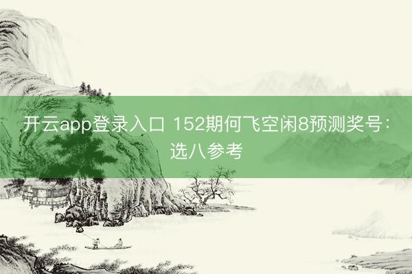 开云app登录入口 152期何飞空闲8预测奖号:选八参考