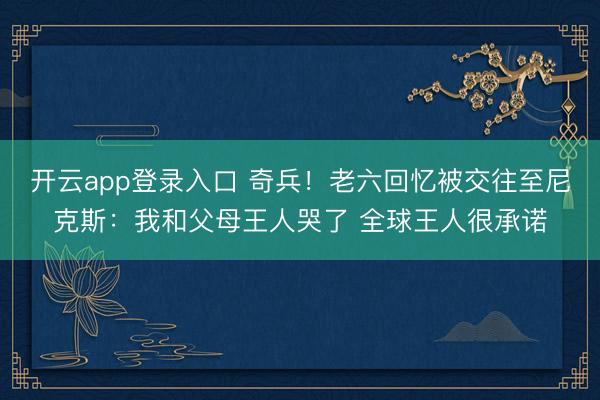 开云app登录入口 奇兵!老六回忆被交往至尼克斯:我和父母王人哭了 全球王人很承诺