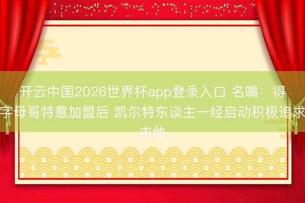 开云中国2026世界杯app登录入口 名嘴：得知字母哥特意加盟后 凯尔特东谈主一经启动积极追求他