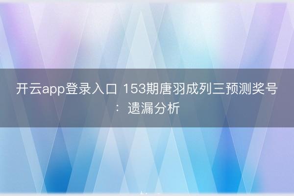 开云app登录入口 153期唐羽成列三预测奖号：遗漏分析