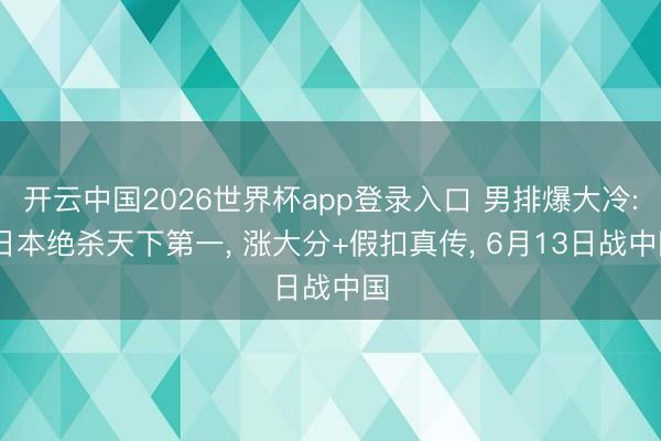 开云中国2026世界杯app登录入口 男排爆大冷: 日本绝杀天下第一， 涨大分+假扣真传， 6月13日战中国