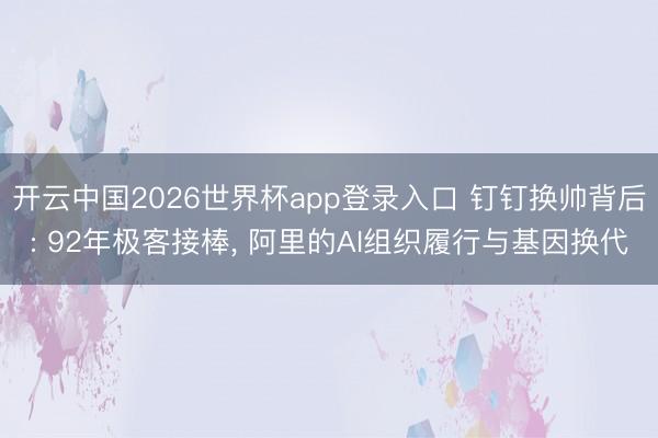 开云中国2026世界杯app登录入口 钉钉换帅背后: 92年极客接棒， 阿里的AI组织履行与基因换代