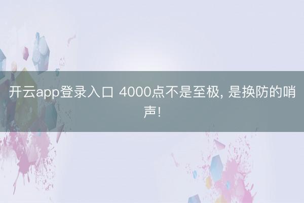 开云app登录入口 4000点不是至极， 是换防的哨声!