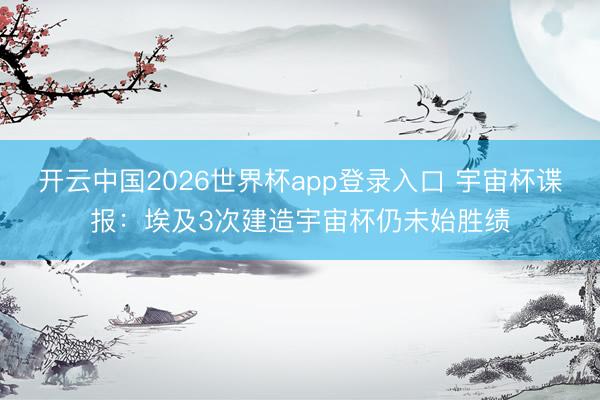 开云中国2026世界杯app登录入口 宇宙杯谍报:埃及3次建造宇宙杯仍未始胜绩