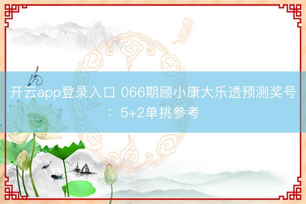 开云app登录入口 066期顾小康大乐透预测奖号：5+2单挑参考