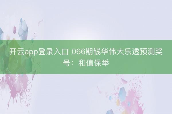 开云app登录入口 066期钱华伟大乐透预测奖号:和值保举