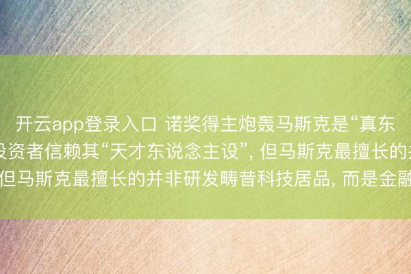 开云app登录入口 诺奖得主炮轰马斯克是“真东说念主版庞氏骗局”: 投资者信赖其“天才东说念主设”， 但马斯克最擅长的并非研发畴昔科技居品， 而是金融障眼法