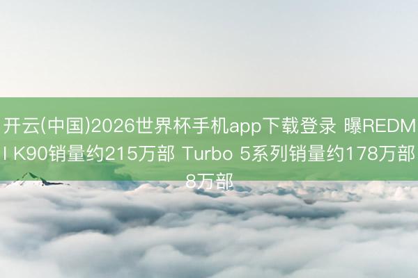 开云(中国)2026世界杯手机app下载登录 曝REDMI K90销量约215万部 Turbo 5系列销量约178万部