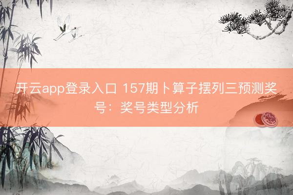 开云app登录入口 157期卜算子摆列三预测奖号：奖号类型分析