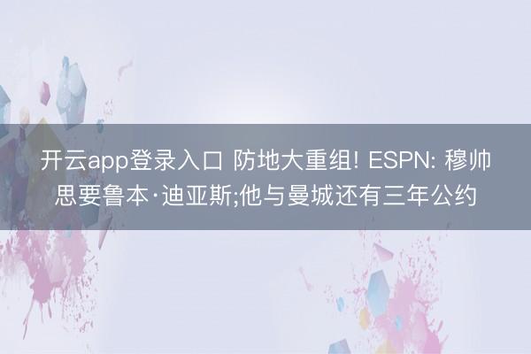开云app登录入口 防地大重组! ESPN: 穆帅思要鲁本·迪亚斯;他与曼城还有三年公约