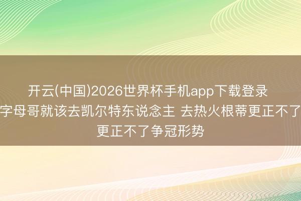 开云(中国)2026世界杯手机app下载登录 帕金斯：字母哥就该去凯尔特东说念主 去热火根蒂更正不了争冠形势
